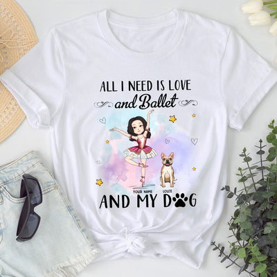 89Customized All I need is love and ballet and my dog Customized Shirt