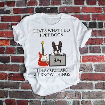 89Customized I pet dogs I play guitars and I know things dog personalized shirt