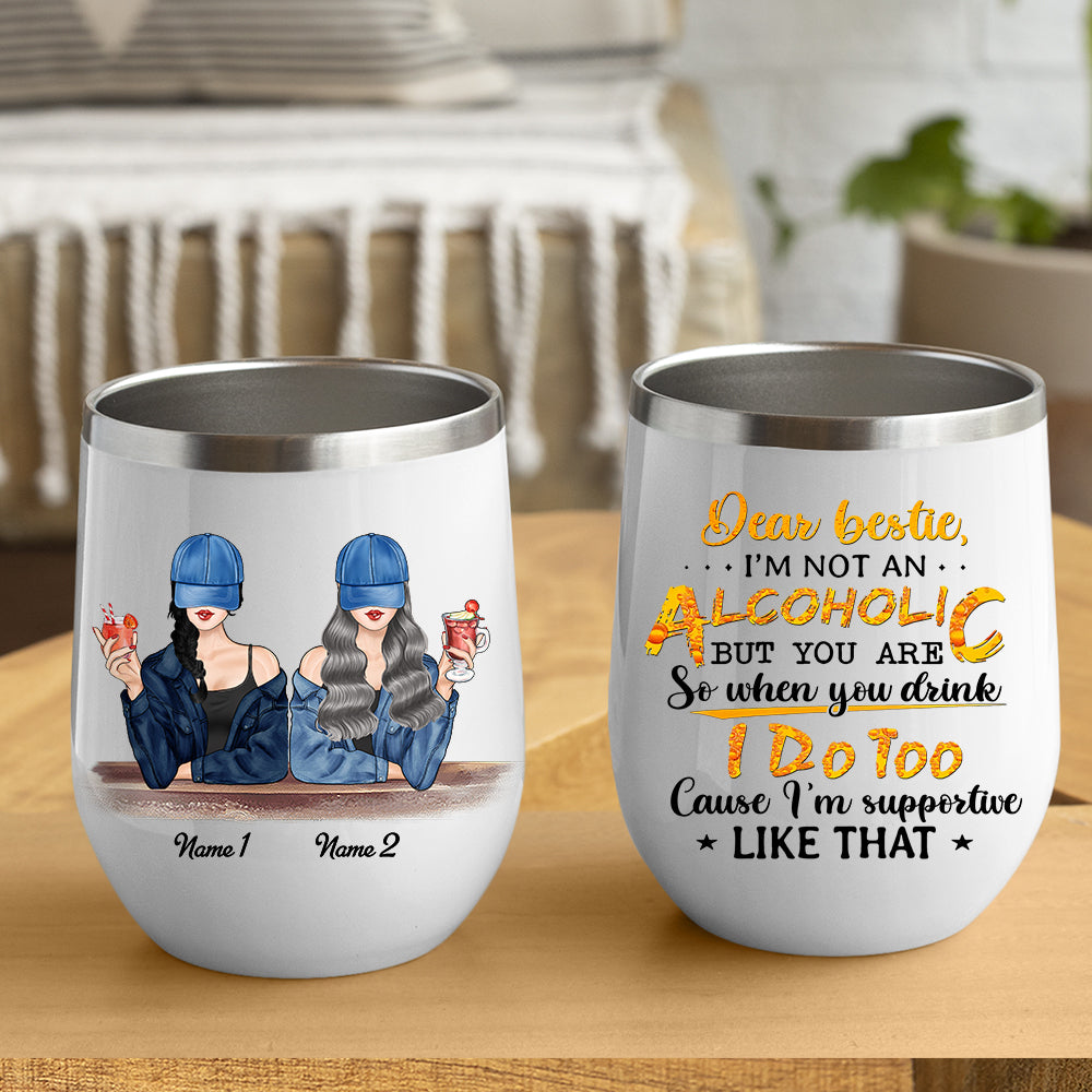 89Customized Dear Bestie I'm Not An Alcoholic But You Are So When You Drink I Drink Too Personalized Wine Tumbler