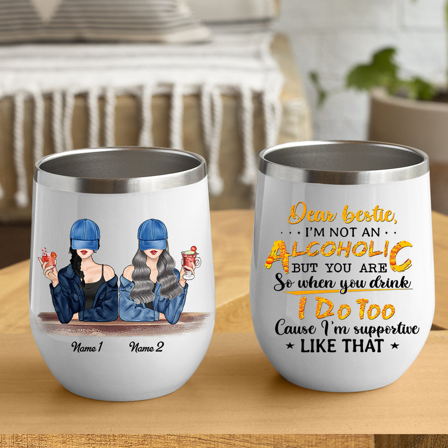 89Customized Dear Bestie I'm Not An Alcoholic But You Are So When You Drink I Drink Too Personalized Wine Tumbler