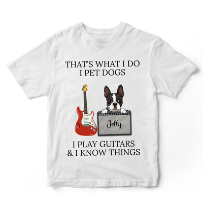 89Customized I pet dogs I play guitars and I know things dog personalized shirt
