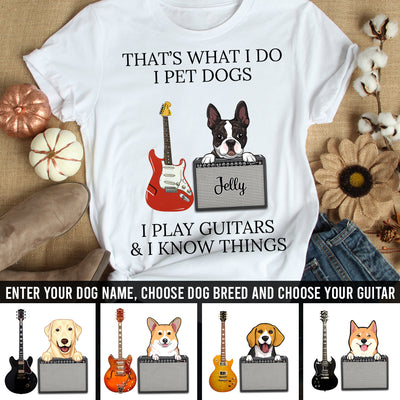 89Customized I pet dogs I play guitars and I know things dog personalized shirt