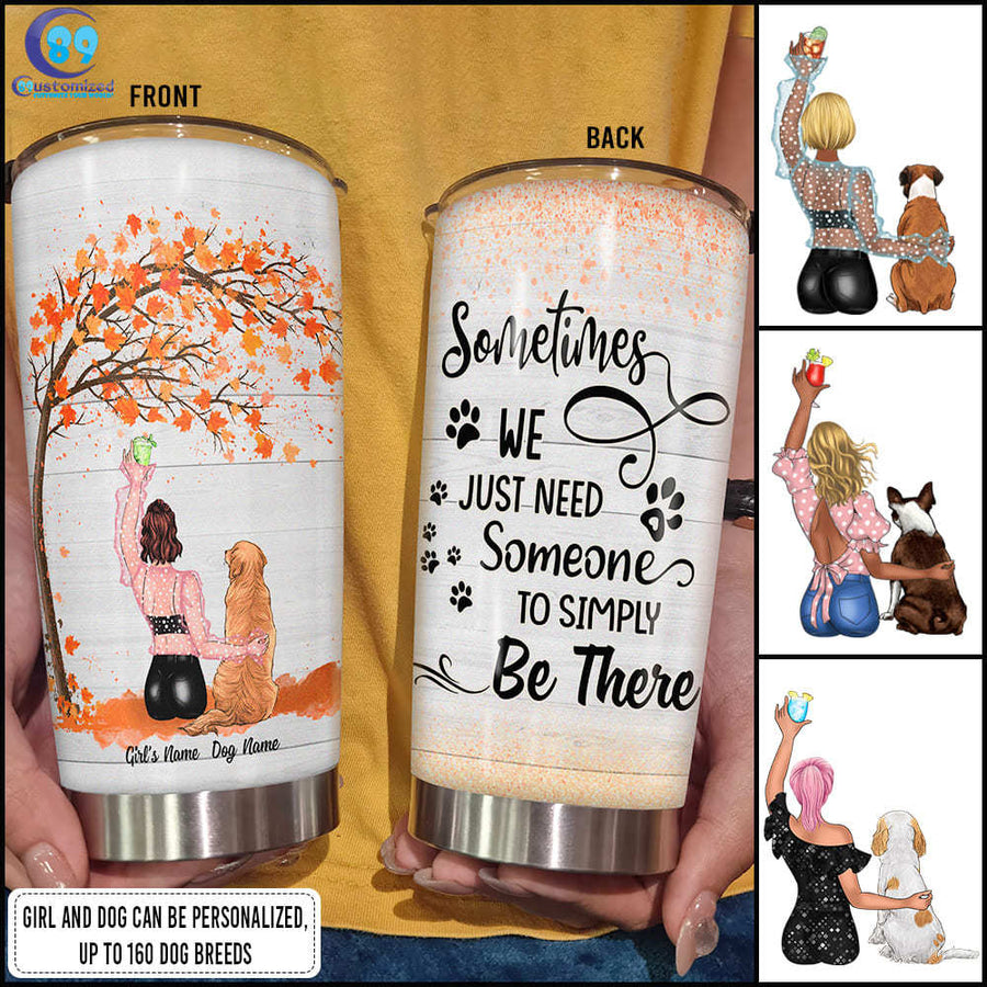 89Customized Sometimes we just need someone to simply be there Girl and Dog Customized Tumbler