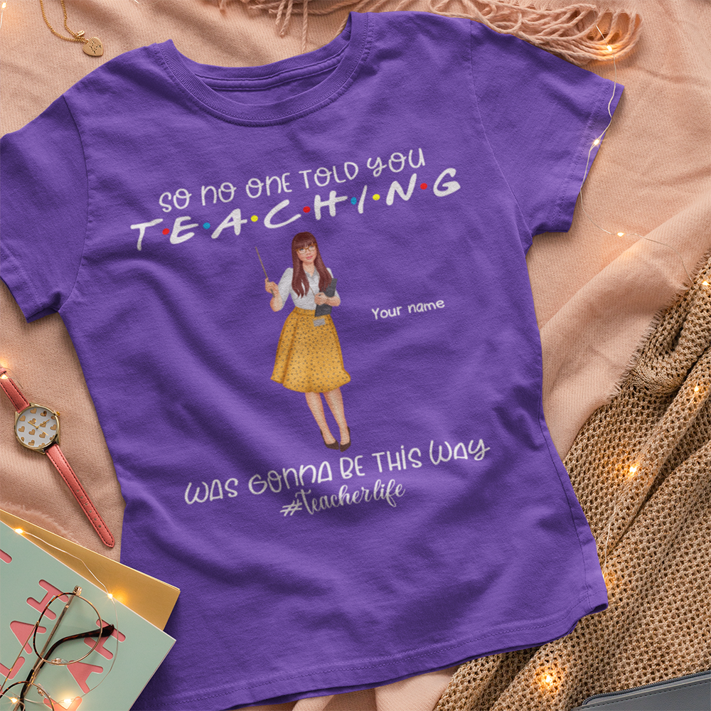 89Customized So no one told you teaching was gonna be this way Teacher Customized Shirt